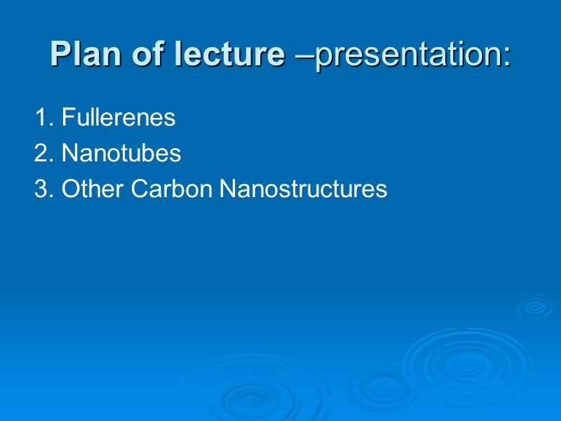 Plan of lecture –presentation: 1. Fullerenes 2. Nanotubes 3. Other Carbon Nanostructures